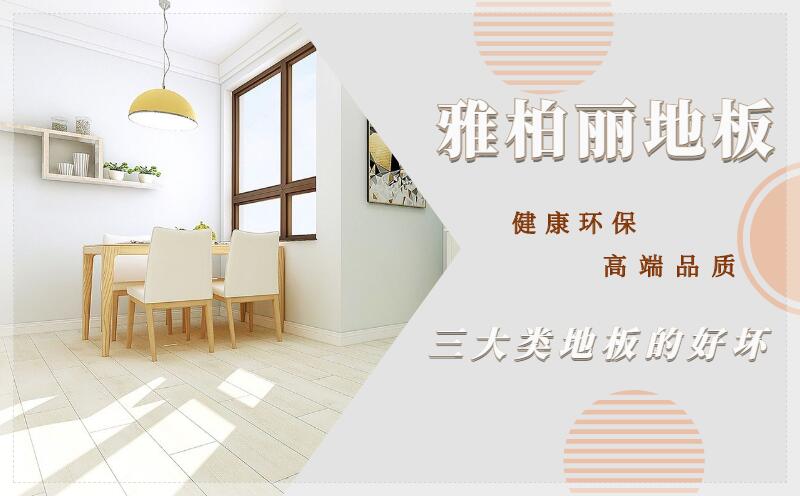雅柏麗地板品牌介紹三大類地板的好壞 雅柏麗地板品牌介紹三大類地板的好壞